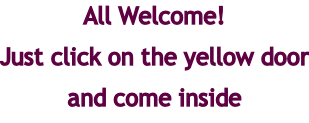 All Welcome! Just click on the yellow door and come inside
